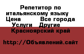 Репетитор по итальянскому языку. › Цена ­ 600 - Все города Услуги » Другие   . Красноярский край